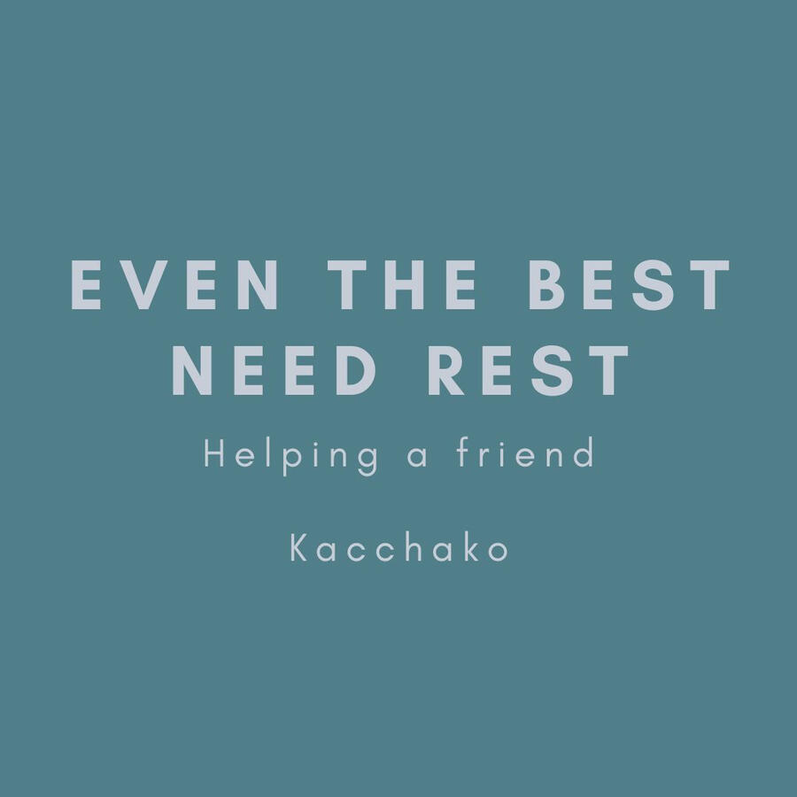 Even the best need rest, helping a friend, Kacchako