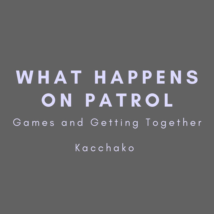 What happens on patrol, games and getting together, kacchako