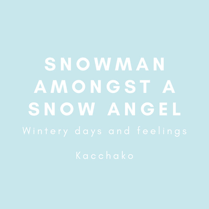 Snowman amongst a snow angel, wintery days and feelings, kacchako