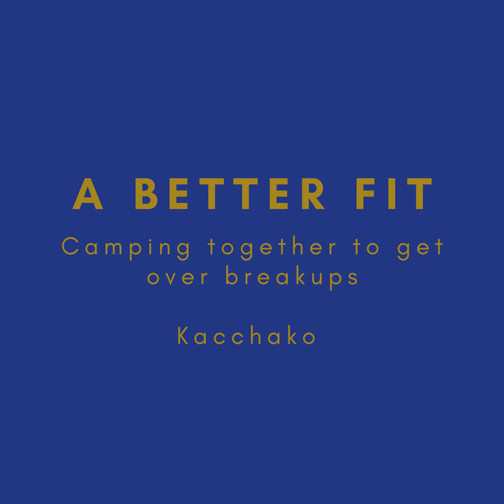 A better fit, camping together to get over breakups, kacchako