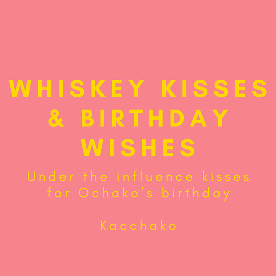 Whiskey Kisses & Birthday Wishes, under the influence kisses for Ochako's birthday, Kacchako