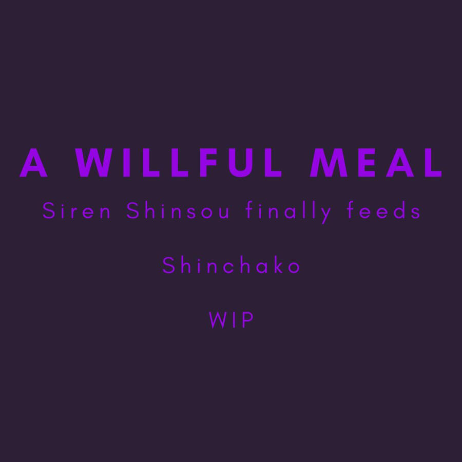 A Willful Meal, Siren Shinsou finally feeds, Shinchako, (WIP)