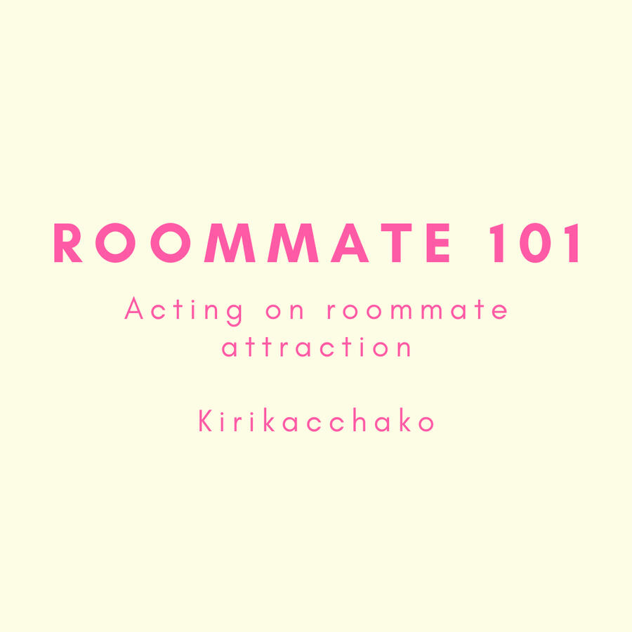 Roommate 101, acting on roommate attraction, kirikacchako