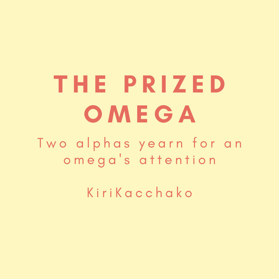 The Prized Omega, two alphas yearn for an omega's attention, kirikacchako