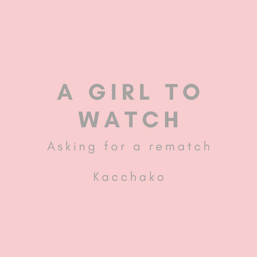 A Girl To Watch, asking for a rematch, Kacchako