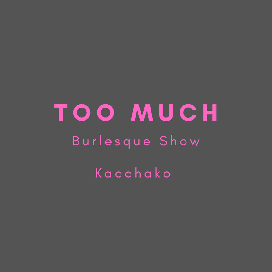 Too Much, burlesque show, kacchako