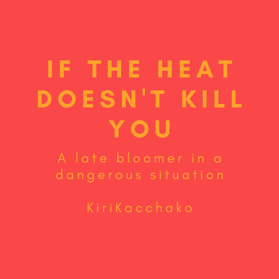 If the heat doesn't kill you, a late bloomer in a dangerous situation, kirikacchako
