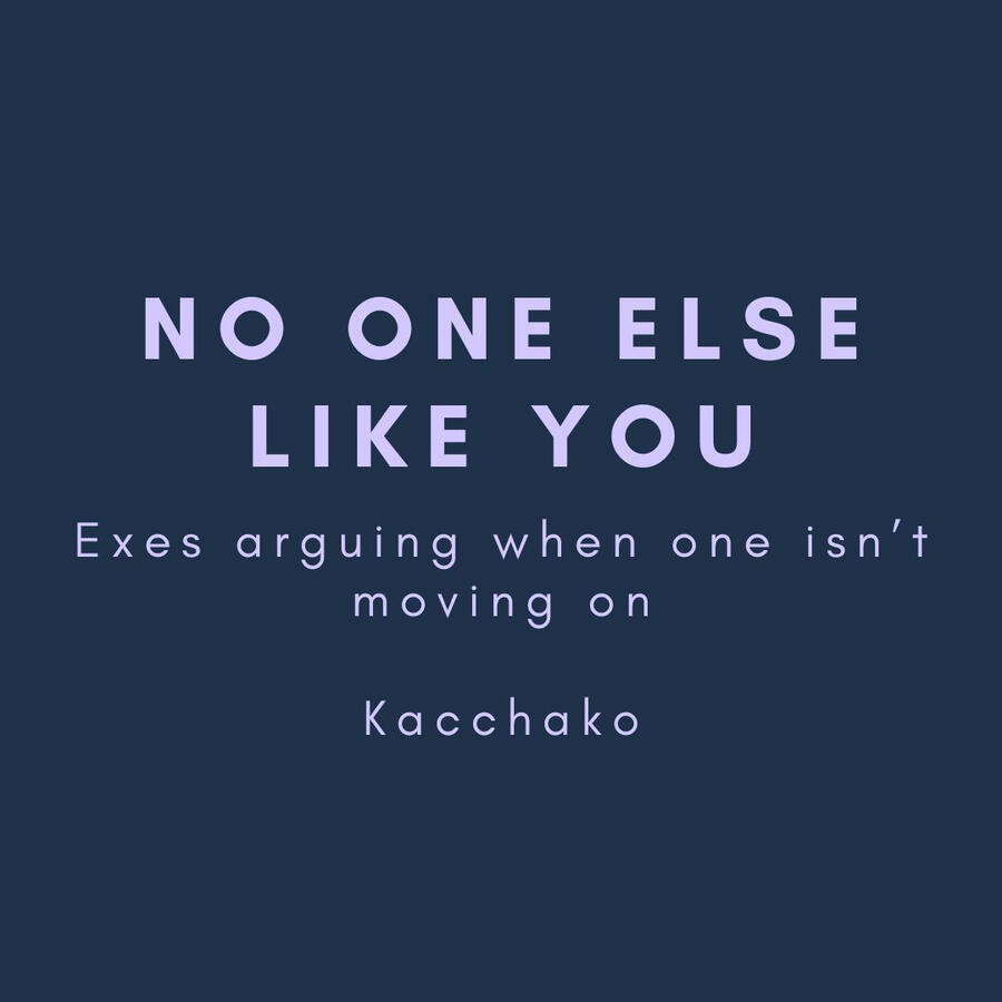 No One Else Like You, Exes arguing when one isn't moving on, Kacchako